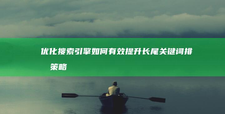 优化搜索引擎：如何有效提升长尾关键词排名策略